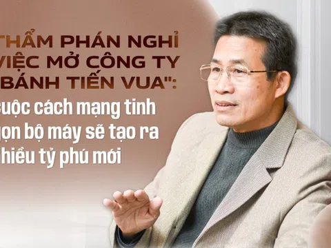 Thẩm phán nghỉ việc mở công ty "bánh tiến vua": Cuộc cách mạng tinh gọn bộ máy sẽ tạo ra nhiều tỷ phú mới